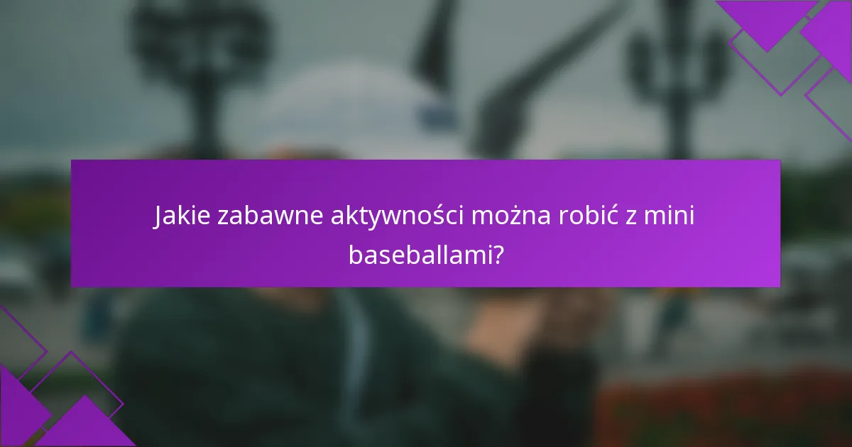 Jakie zabawne aktywności można robić z mini baseballami?