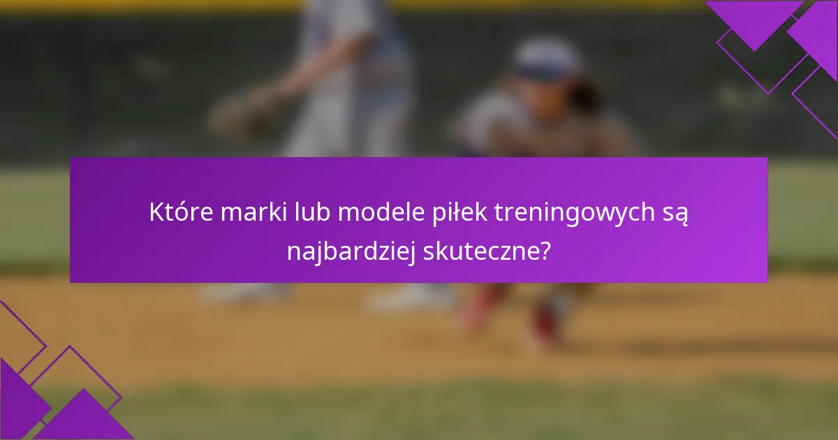 Które marki lub modele piłek treningowych są najbardziej skuteczne?