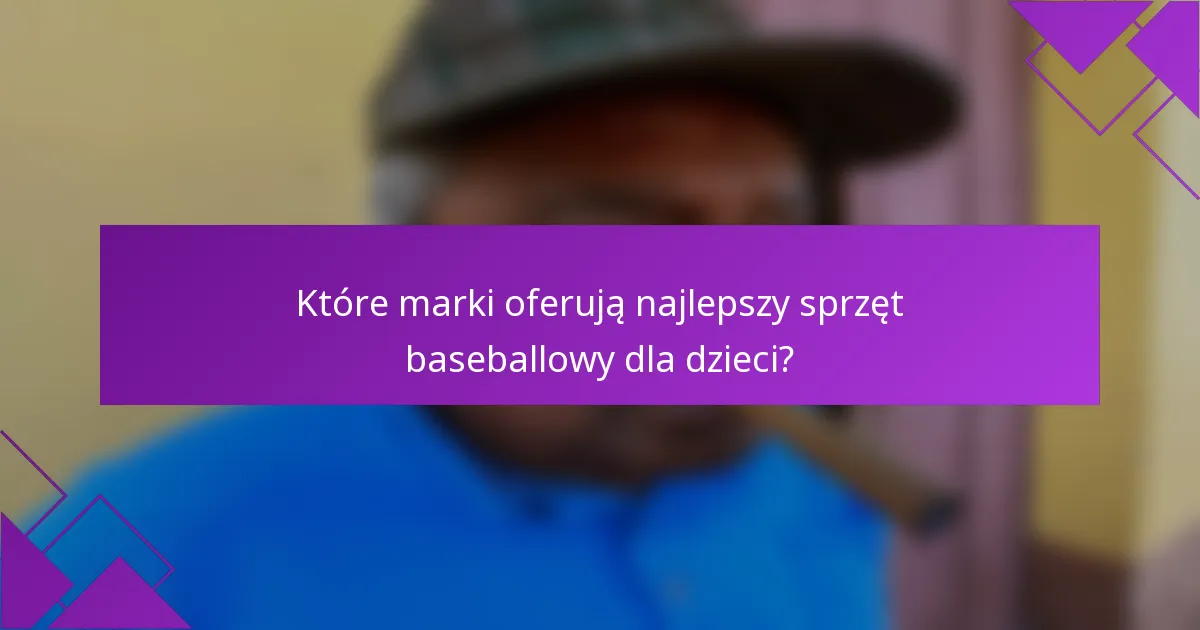Które marki oferują najlepszy sprzęt baseballowy dla dzieci?
