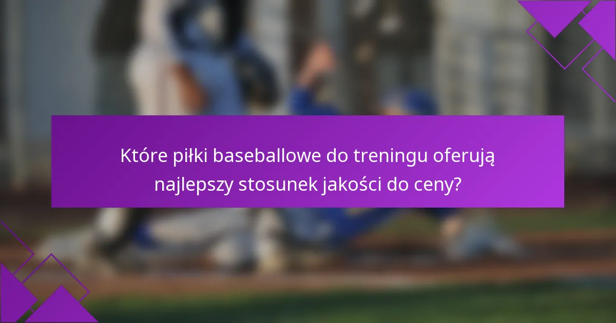 Które piłki baseballowe do treningu oferują najlepszy stosunek jakości do ceny?