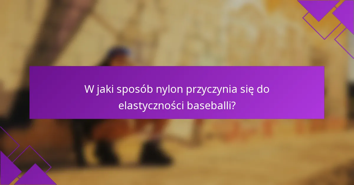 W jaki sposób nylon przyczynia się do elastyczności baseballi?
